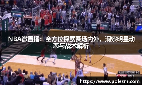 NBA微直播：全方位探索赛场内外，洞察明星动态与战术解析