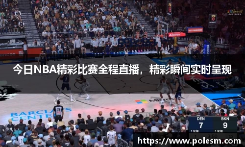 今日NBA精彩比赛全程直播，精彩瞬间实时呈现